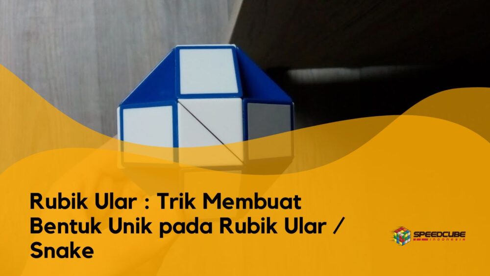 Rubik Ular - Trik Membuat Bentuk Unik pada Rubik Ular